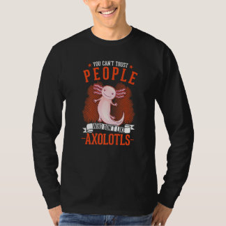 You Can't Trust People Who Don't Like Axolotls   T-Shirt