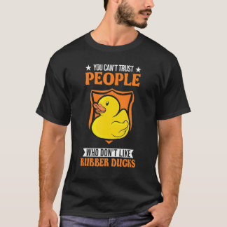 You Can't Trust People Who Don't Like Rubber Ducks T-Shirt