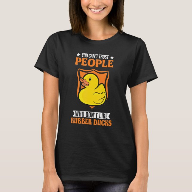 You Can't Trust People Who Don't Like Rubber Ducks T-Shirt (Front)