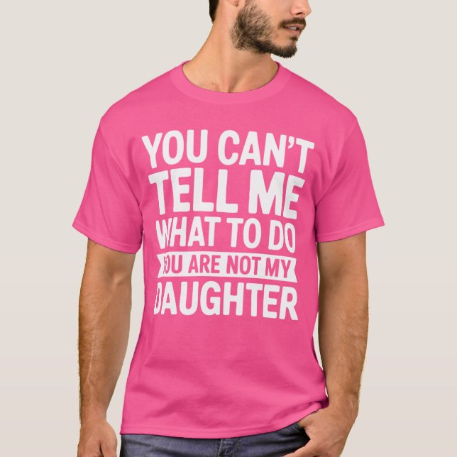 You Cantell Me Whato Do You Are Not My Daughter Pu T-Shirt (Front)