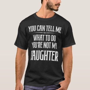 You Canu2019t Tell Me What To Do You're Not My Dau T-Shirt