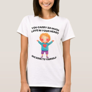 YOU CARRY SO MUCH LOVE IN YOUR HEART… T-Shirt