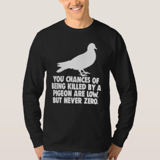 You Chances Of Being Killed By A Pigeon Are Low Bu T-Shirt