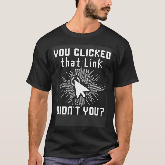 You Clicked That Link Didn t You Hacker Computer S T-Shirt (Front)