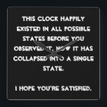 You collapsed it! Quantum Physics Humour Square Wall Clock<br><div class="desc">Are you a Quantum Physics enthusiast? Then this is just the right design for you. Text based and easily customised with your preferred font and colours (just hit the "customise" button), this is a text based design with a funny message: "This design happily existed in all possible states before you...</div>