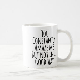 You Constantly Amaze Me But Not In A Good Way Coffee Mug