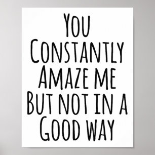 You Constantly Amaze Me But Not In A Good Way  Poster