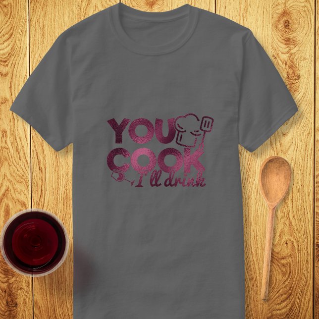 You Cook I'll Drink Foil Typography Funny Dark T-Shirt (Creator Uploaded)