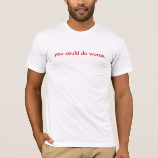 you could do worse. T-Shirt