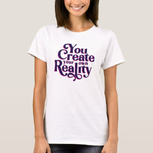 You Create Your Own Reality T-Shirt