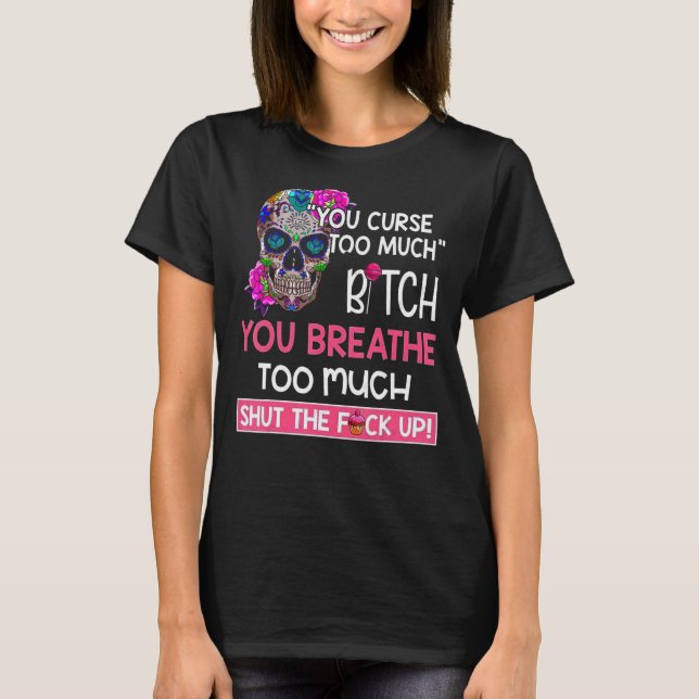 You Curse Too Much You Breathe Too Much Skull T-Shirt (Front)