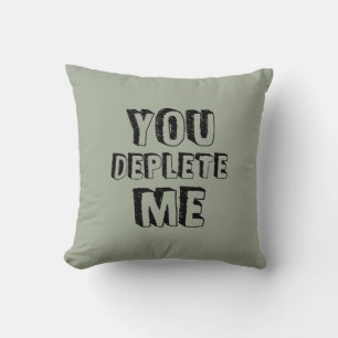 You Deplete Me Cushion