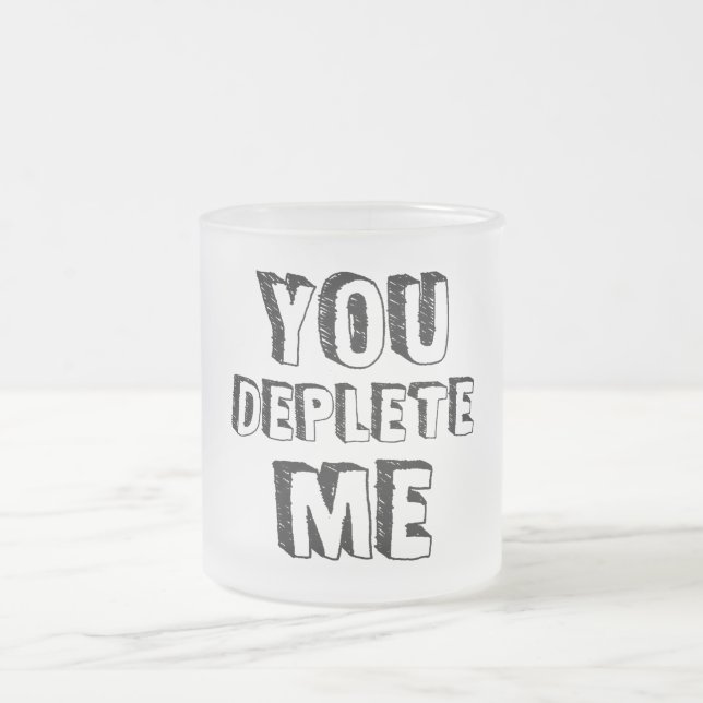 You Deplete Me Frosted Glass Coffee Mug (Center)