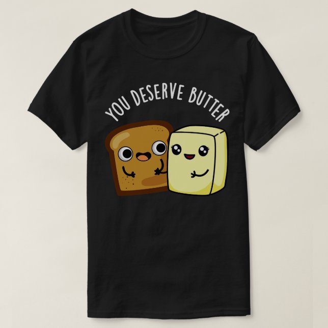 You Deserve Butter Cute Food Pun T-Shirt (Design Front)