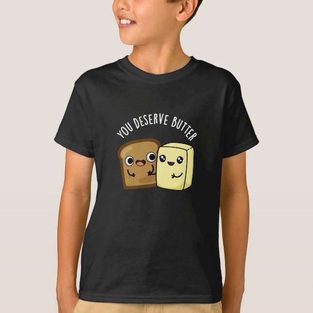 You Deserve Butter Funny Food Pun Dark BG T-Shirt (Front)