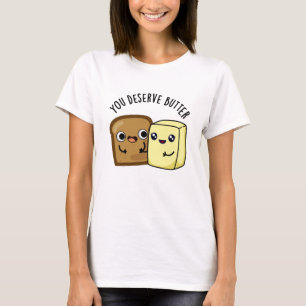 You Deserve Butter Funny Food Pun T-Shirt