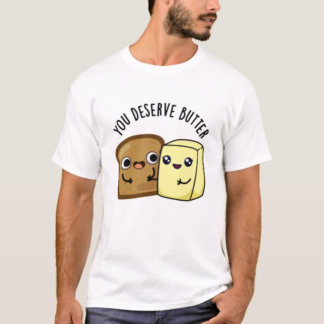 You Deserve Butter Funny Food Pun  T-Shirt (Front)