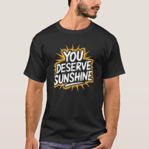You Deserve Sunshine Positive Quote T-Shirt