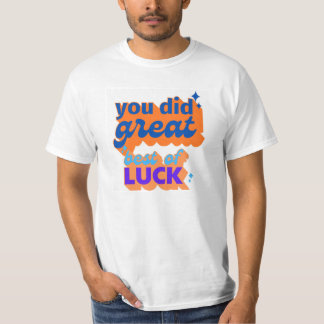 you did great best of luck T-Shirt