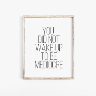You Did Not Wake Up To Be Mediocre Typography  Poster