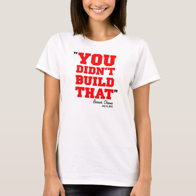 You Didn't Build That - Election 2012 T-Shirt (Front)