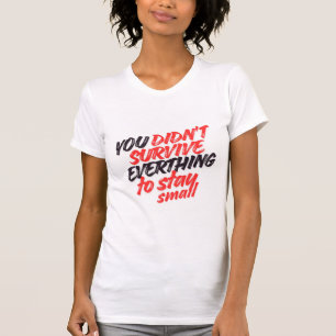 You Didn't Survive Everything Just to Stay Small  T-Shirt