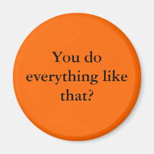 You do everything like that? magnet
