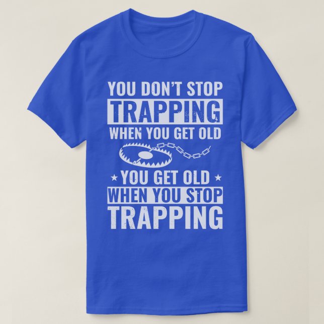You Do Not Stop Trapping When you get Old Trapper T-Shirt (Design Front)