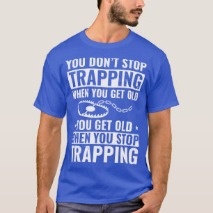 You Do Not Stop Trapping When you get Old Trapper T-Shirt