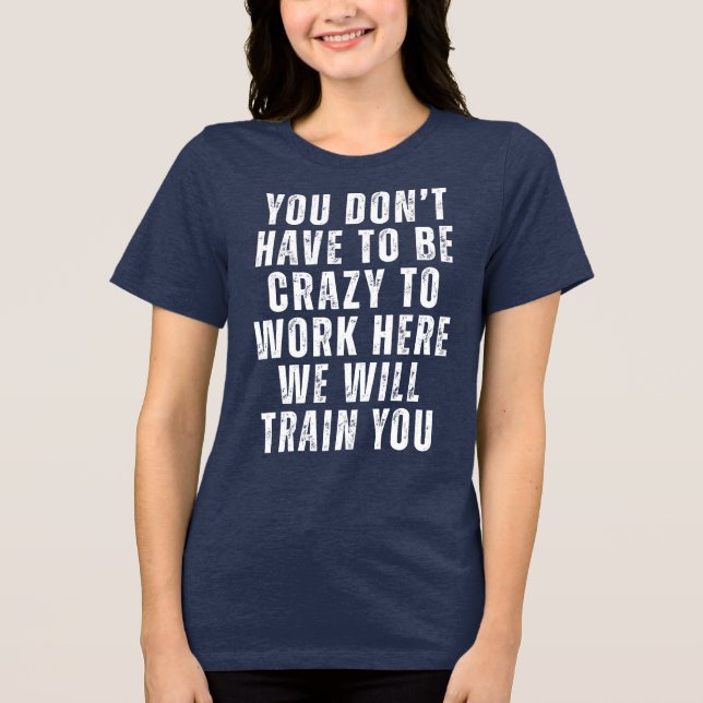 You Don’t Have to Be Crazy - Funny Office Humour  Tri-Blend Shirt (Front)