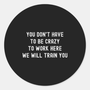 You Don’t Have To Be Crazy To Work Here Funny Cowo Classic Round Sticker