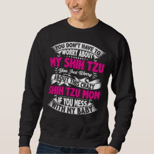You Don T Have To Worry About My Shih Tzu Yor Sweatshirt