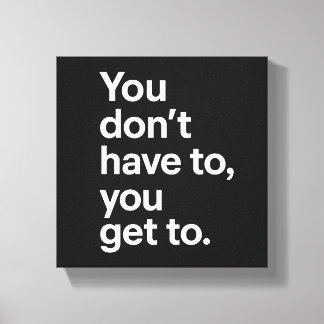 You Don’t Have To, You Get To Canvas Print