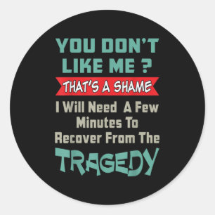 You Don’t Like Me That’s A Shame Funny Quote Gift  Classic Round Sticker