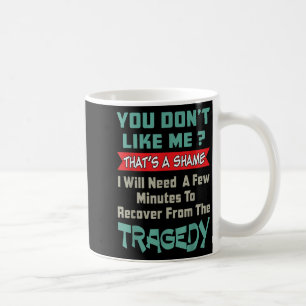 You Don’t Like Me That’s A Shame Funny Quote Gift  Coffee Mug