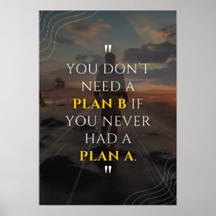 You don’t need a Plan B if you never had a Plan A. Poster