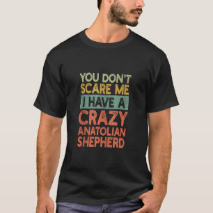 You Don t Scare Me Anatolian Shepherd Owner Dog Fu T-Shirt