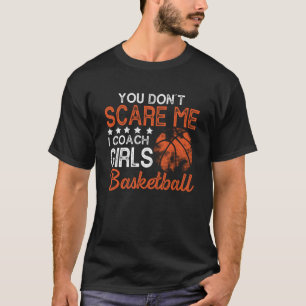 You Don t Scare Me I Coach Girls Basketball Best c T-Shirt