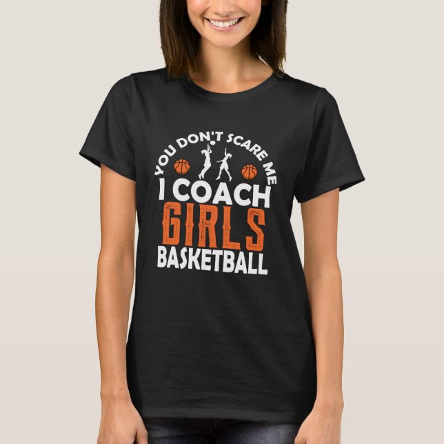 You Don t Scare Me I Coach Girls Basketball Sport  T-Shirt (Front)
