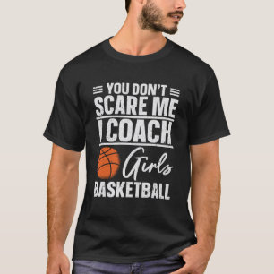 You Don t Scare Me I Coach Girls Basketball T-Shirt