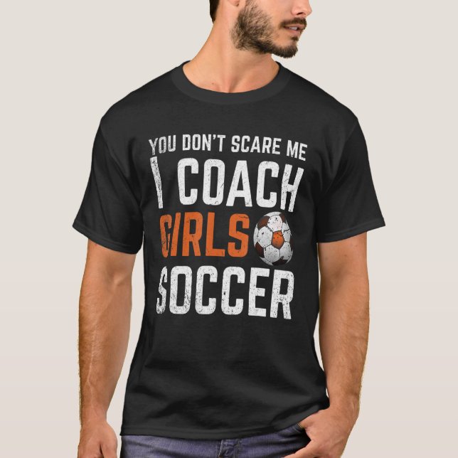 You Don t Scare Me I Coach Girls Soccer  Soccer Co T-Shirt (Front)