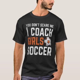 You Don t Scare Me I Coach Girls Soccer  Soccer Co T-Shirt