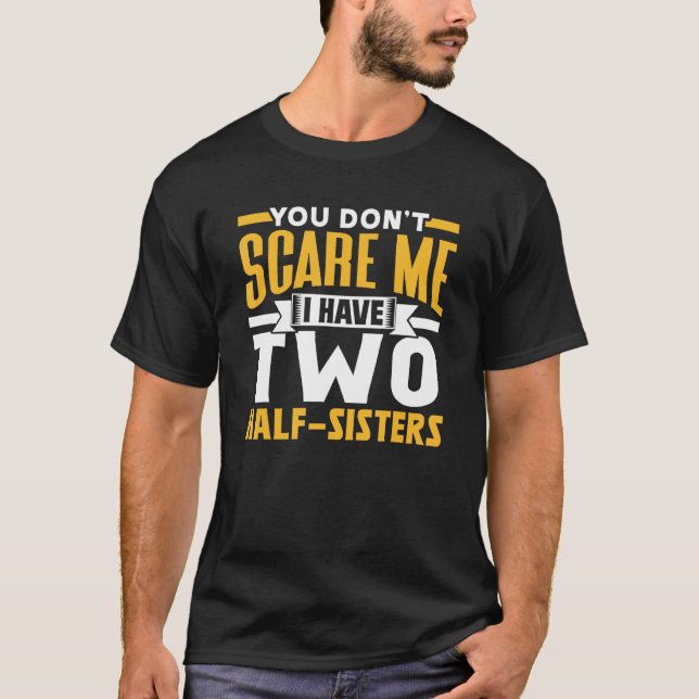 You Don t Scare Me I Have Two Half Sisters Pun Sar T-Shirt (Front)