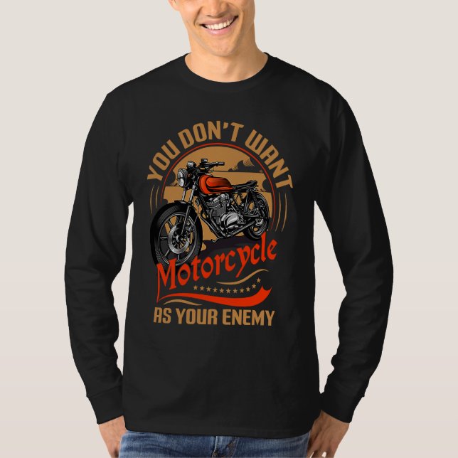 You Don`t Want Motorcycle As Your Enemy I Motorcyc T-Shirt (Front)
