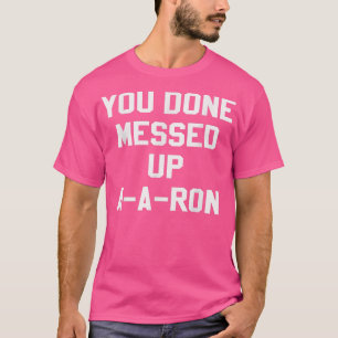 You Done Messed Up AARon Funny TV Show Lovers Tshi T-Shirt