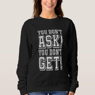 You Don't Ask You Don't get Sweatshirt