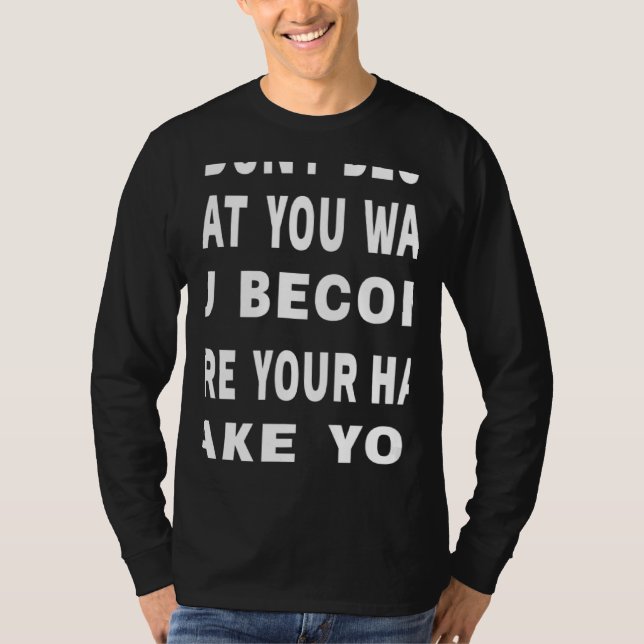 You Don't Become What You Want Motivational Quote T-Shirt (Front)