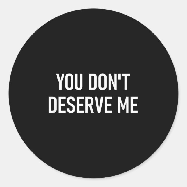 You Don't Deserve Me, Funny, Jokes, Sarcastic, Fam Classic Round Sticker (Front)