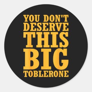 You Dont Deserve This Big Toblerone  Classic Round Sticker