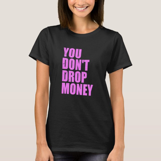 You Don't Drop Money Apparel T-Shirt (Front)
